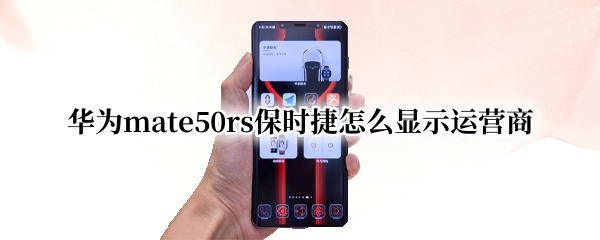 华为mate50rs保时捷怎么显示运营商
