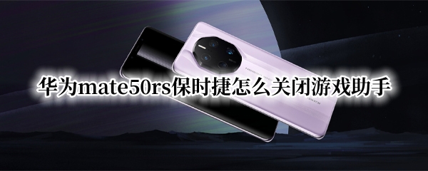 华为mate50rs保时捷怎么关闭游戏助手