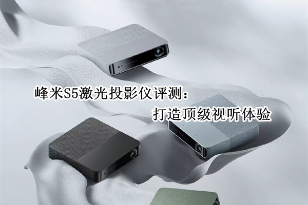 峰米S5激光投影仪评测：打造顶级视听体验