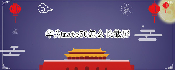 华为mate50怎么长截屏