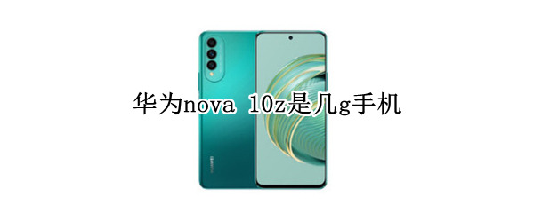 华为nova 10z是几g手机