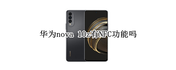 华为nova 10z有NFC功能吗