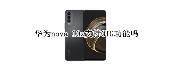 华为nova 10z支持OTG功能吗