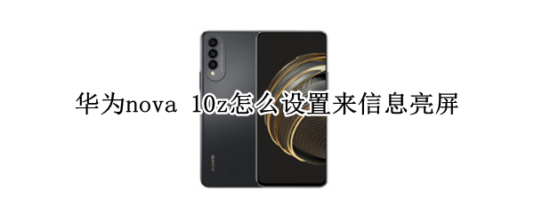 华为nova 10z怎么设置来信息亮屏