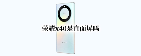 荣耀x40是直面屏吗