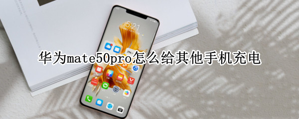 华为mate50pro怎么给其他手机充电