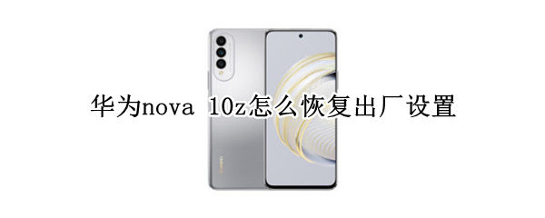 华为nova 10z怎么恢复出厂设置