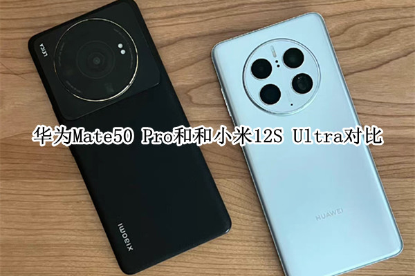 华为Mate50 Pro和和小米12S Ultra对比