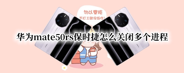 华为mate50rs保时捷怎么关闭多个进程