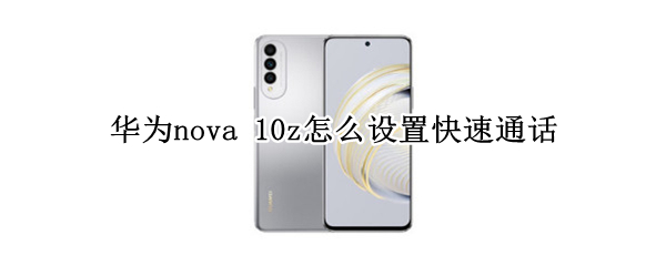 华为nova 10z怎么设置快速通话