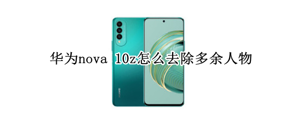 华为nova 10z怎么去除多余人物