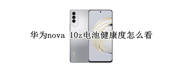 华为nova 10z电池健康度怎么看