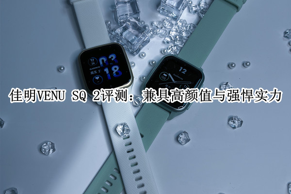 佳明VENU SQ 2评测：兼具高颜值与强悍实力