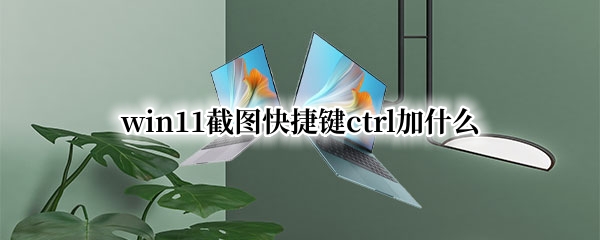 win11截图快捷键ctrl加什么