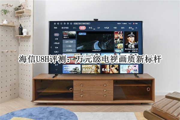 海信U8H评测：万元级电视画质新标杆