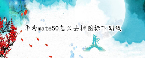 华为mate50怎么去掉图标下划线