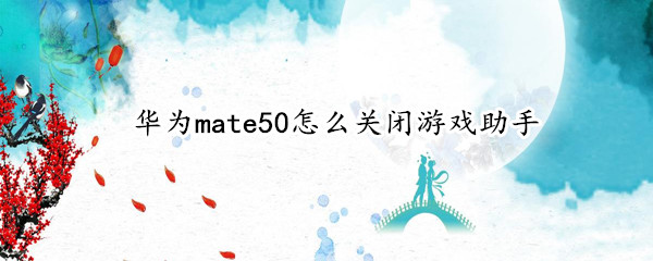华为mate50怎么关闭游戏助手