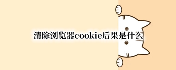 清除浏览器cookie后果是什么