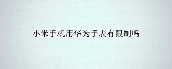 小米手机用华为手表有限制吗