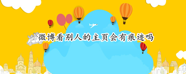 微博看别人的主页会有痕迹吗