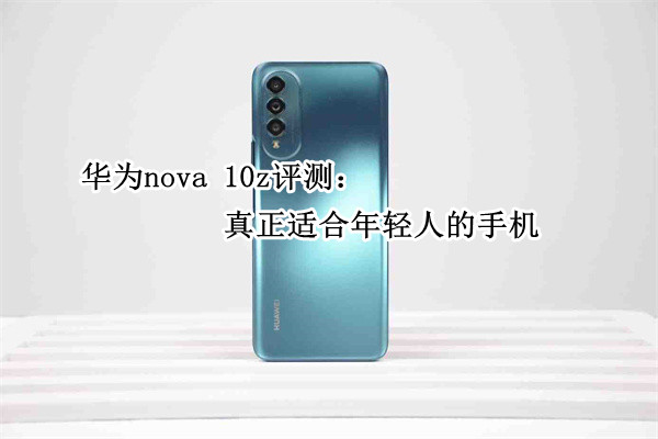 华为nova 10z评测：真正适合年轻人的手机