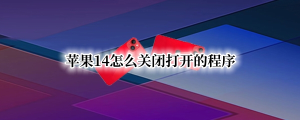 苹果14怎么关闭打开的程序