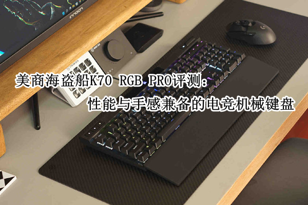 美商海盗船K70 RGB PRO评测：性能与手感兼备的电竞机械键盘