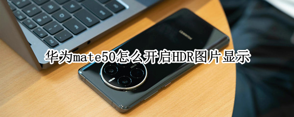 华为mate50怎么开启HDR图片显示