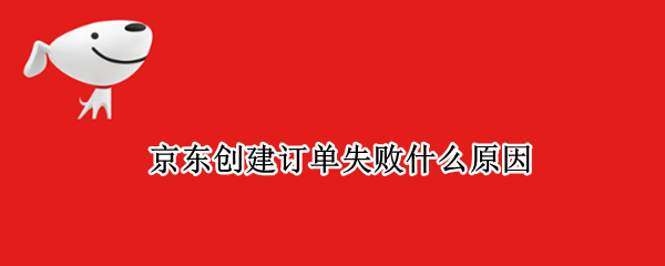 京东创建订单失败什么原因