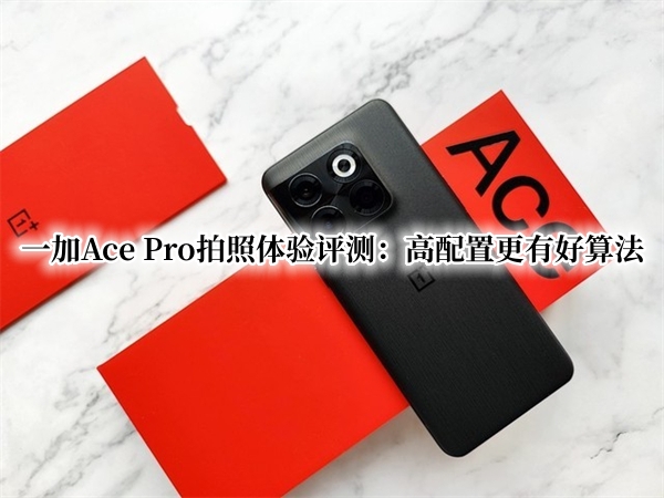 一加Ace Pro拍照体验评测：高配置更有好算法