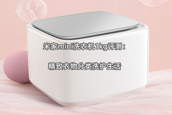 米家mini洗衣机1kg评测：精致衣物分类洗护生活