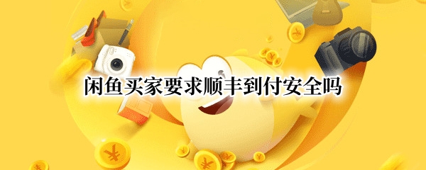 闲鱼买家要求顺丰到付安全吗