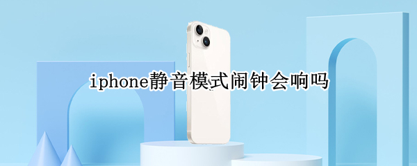iphone静音模式闹钟会响吗