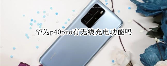 华为p40pro有无线充电功能吗