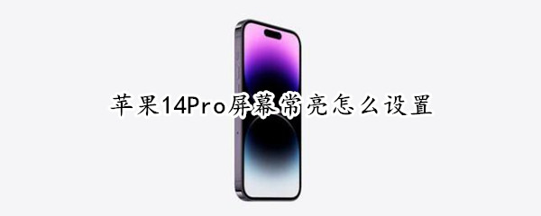 苹果14Pro屏幕常亮怎么设置