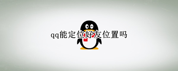 qq能定位好友位置吗