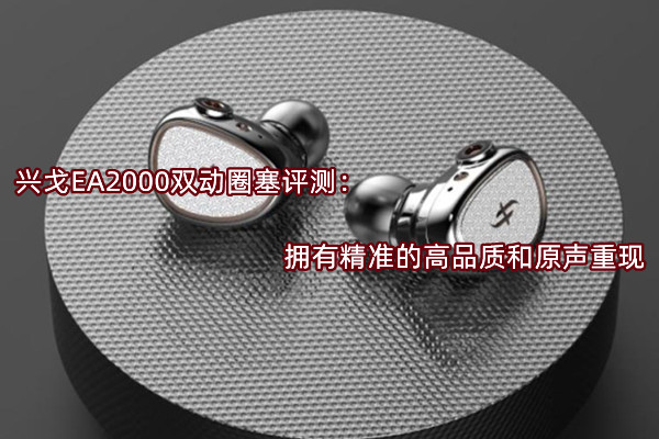 兴戈EA2000双动圈塞评测：拥有精准的高品质和原声重现
