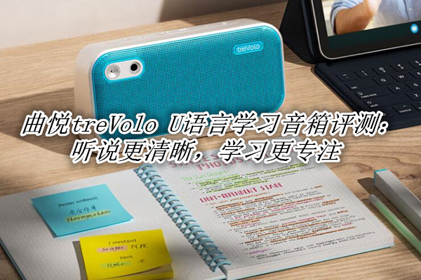 曲悦treVolo U语言学习音箱评测：听说更清晰，学习更专注
