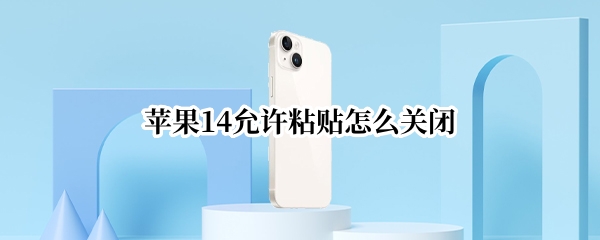 苹果14允许粘贴怎么关闭