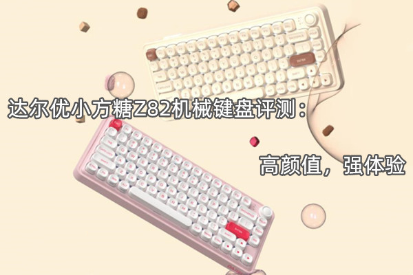 达尔优小方糖Z82机械键盘评测：高颜值，强体验