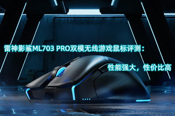 雷神影鲨ML703 PRO双模无线游戏鼠标评测：性能强大，性价比高