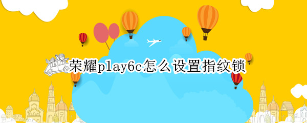 荣耀play6c怎么设置指纹锁