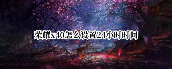 荣耀x40怎么设置24小时时间