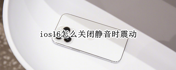 ios16怎么关闭静音时震动