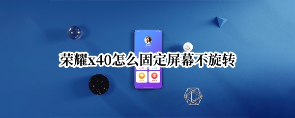荣耀x40怎么固定屏幕不旋转