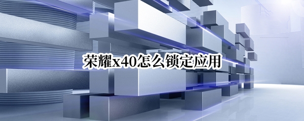 荣耀x40怎么锁定应用
