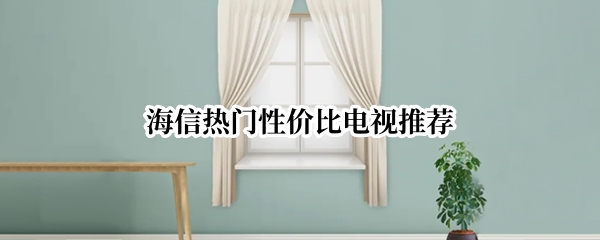 海信热门性价比电视推荐