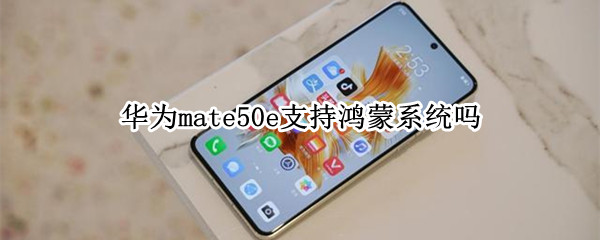 华为mate50e支持鸿蒙系统吗