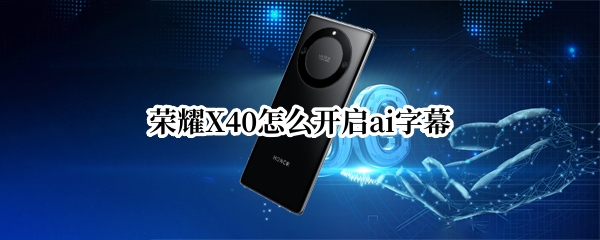荣耀X40怎么开启ai字幕