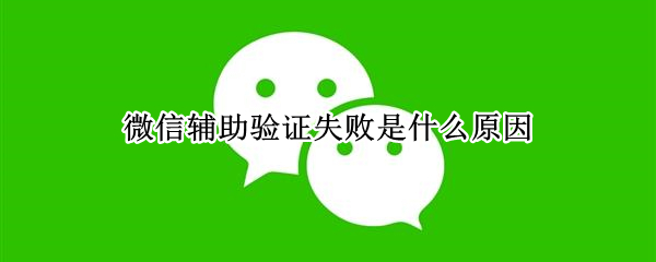 微信辅助验证失败是什么原因